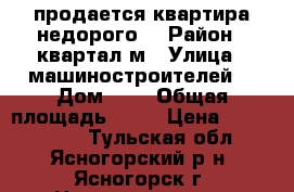 продается квартира недорого  › Район ­ квартал м › Улица ­ машиностроителей  › Дом ­ 3 › Общая площадь ­ 61 › Цена ­ 2 000 000 - Тульская обл., Ясногорский р-н, Ясногорск г. Недвижимость » Квартиры продажа   . Тульская обл.